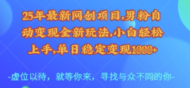 25年最新网创项目，男粉自动变现全新玩法，小白轻松上手，单日稳定变现多张【揭秘】-创业项目致富网、狼哥项目资源库