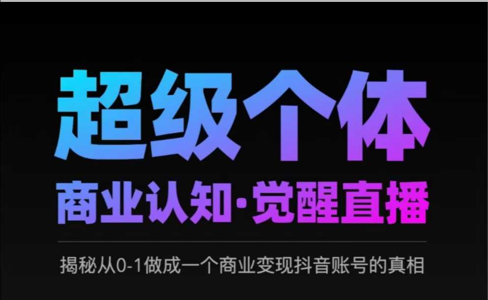 2025超级个体商业认知·觉醒直播，揭秘从0-1做成一个商业变现抖音账号的真相-创业项目致富网、狼哥项目资源库