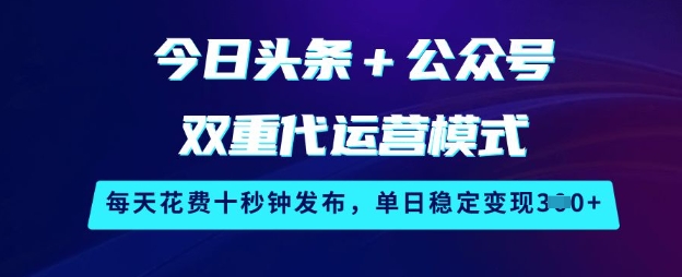 今日头条+公众号双重代运营模式，每天花费十秒钟发布，单日稳定变现3张【揭秘】-创业项目致富网、狼哥项目资源库