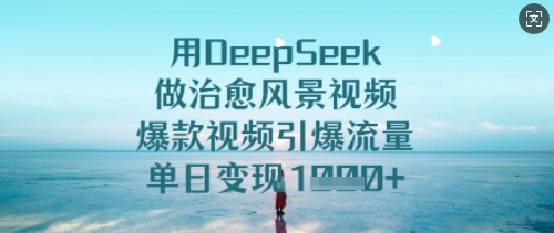 用DeepSeek做治愈风景视频，爆款视频引爆流量，单日变现多张-创业项目致富网、狼哥项目资源库