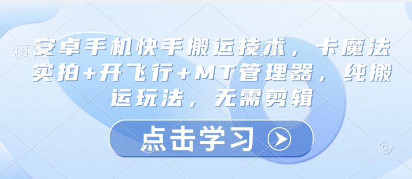 安卓手机快手搬运技术，卡魔法实拍+开飞行+MT管理器，纯搬运玩法，无需剪辑-创业项目致富网、狼哥项目资源库