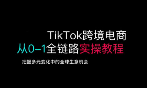 TikTok跨境电商从0-1全链路全方位实操教程，把握多元变化中的全球生意机会-创业项目致富网、狼哥项目资源库