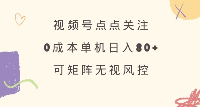 视频号点点关注，0成本单号80+，可矩阵，绿色正规，长期稳定【揭秘】-创业项目致富网、狼哥项目资源库